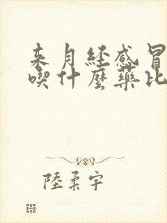 来月经感冒发烧吃什么药比较好