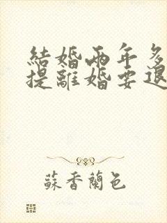 结婚两年多女方提离婚要退彩礼钱吗