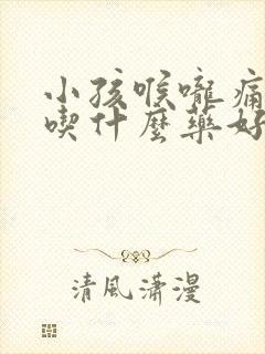 小孩喉咙痛发烧吃什么药好得快