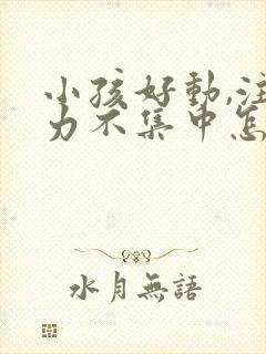 小孩好动,注意力不集中怎么回事