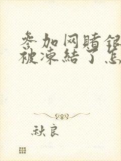 参加网赌银行卡被冻结了怎么办理