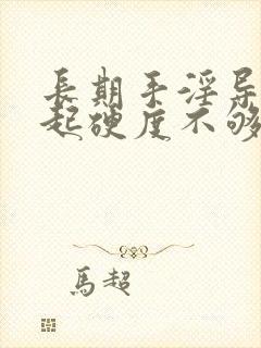 长期手淫导致勃起硬度不够该怎么办