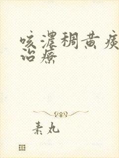 咳浓稠黄痰怎么治疗