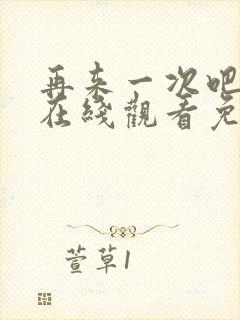 再来一次吧动漫在线观看免费播放