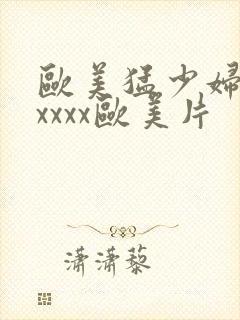 欧美猛少妇色xxxxx欧美片