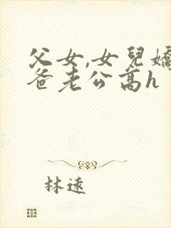 父女,女儿娇爸爸老公高h