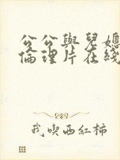 公公与儿媳视频伦理片在线观看