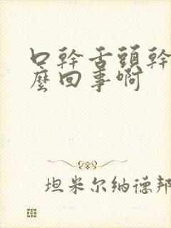 口干舌头干是怎么回事啊