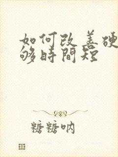 如何改善硬度不够时间短