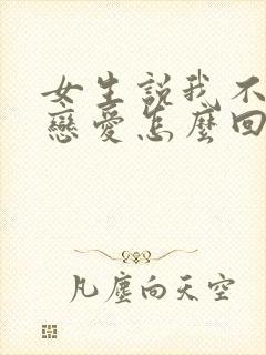 女生说我不想谈恋爱怎么回复封面