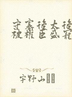 守寡后太后娘娘被权臣盛宠了免费