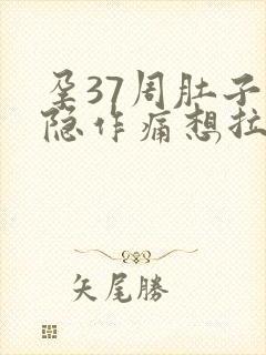 孕37周肚子隐隐作痛想拉大便