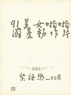 91美女啪啪啪国产动作片封面