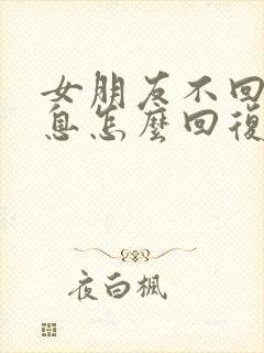 女朋友不回你消息怎么回复