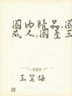 国内精品,国产成人,国产三级