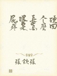 屁眼长个硬疙瘩疼是怎么回事