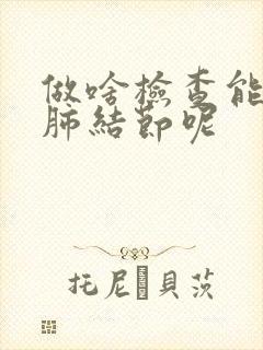 做啥检查能查出肺结节呢