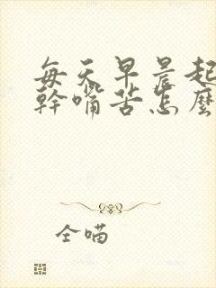 每天早晨起来嘴干嘴苦怎么回事