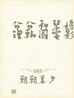 公公和儿媳妇伦理韩国电影
