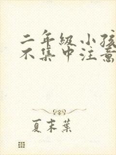 二年级小孩上课不集中注意力怎么训练