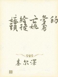 嫁给亡爹的死对头后姚鸢