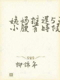 姨妈推迟5天了小腹有时候隐隐作痛