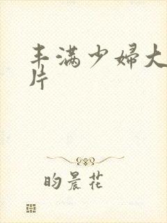 丰满少妇大乳毛片