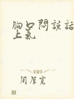 胸口闷说话喘不上气