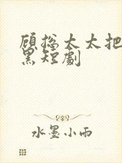 顾总太太把你拉黑短剧