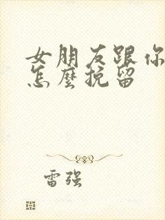 女朋友跟你分手怎么挽留