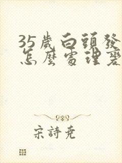 35岁白头发多怎么处理变黑