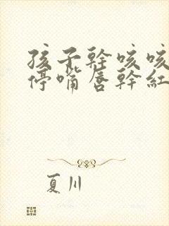 孩子干咳咳的不停嘴唇干红封面