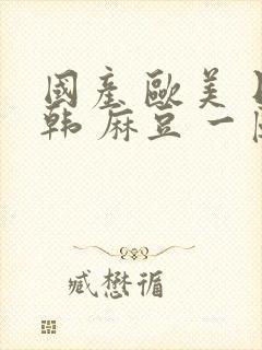 国产 欧美 日韩 麻豆 一区