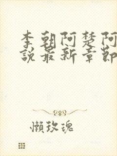 李朝阿楚阿环小说最新章节更新