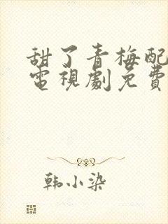 甜了青梅配竹马电视剧免费观看完整版