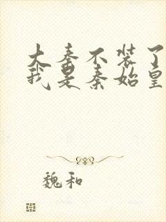 大秦不装了你爹我是秦始皇小说下载