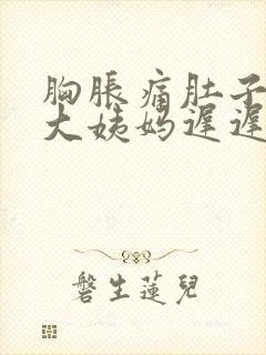 胸胀痛肚子胀痛大姨妈迟迟不来