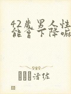 42岁男人性功能会下降嘛?老公