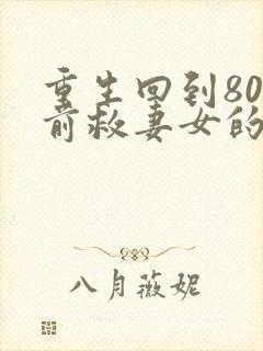 重生回到80年前救妻女的小说