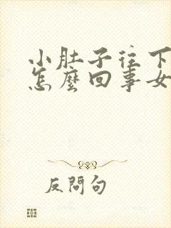 小肚子往下坠疼怎么回事女