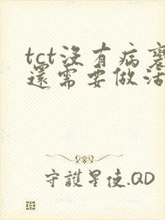 tct没有病变还需要做活检吗