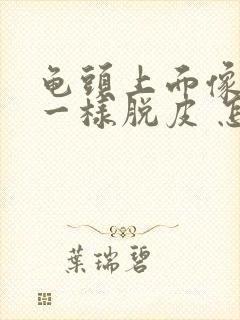 龟头上面像白色一样脱皮 怎么回事啊封面