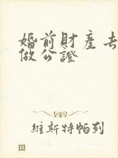 婚前财产去哪里做公证