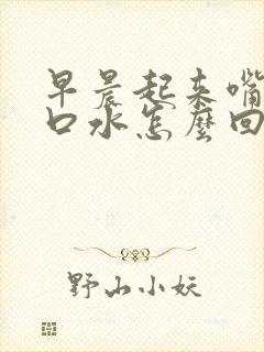 早晨起来嘴里有口水怎么回事