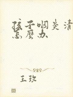 孩子咽炎清嗓子怎么办