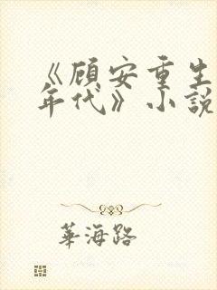 《顾安重生80年代》小说免费阅读