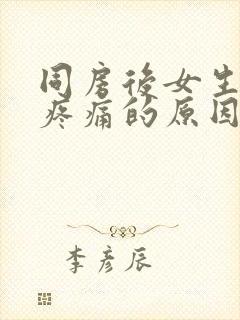 同房后女生小腹疼痛的原因