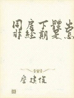 同房下体出血,非经期是怎么回事