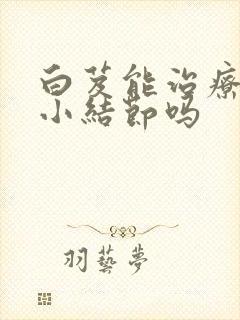 白芨能治疗肺上小结节吗