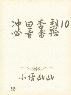 冲田杏梨10部必看番号